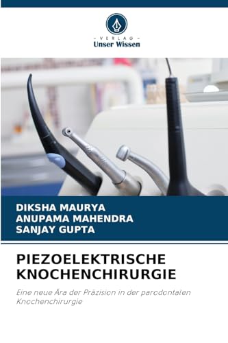 PIEZOELEKTRISCHE KNOCHENCHIRURGIE: Eine neue Ära der Präzision in der parodontalen Knochenchirurgie von Verlag Unser Wissen
