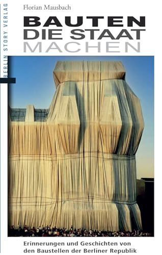 Bauten, die Staat machen: Erinnerungen und Geschichten von den Baustellen der Berliner Republik Bauten, die Staat machen: Erinnerungen und Geschichten von den Baustellen der Berliner Republik