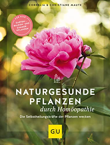 Naturgesunde Pflanzen durch Homöopathie: Die Selbstheilungskräfte der Pflanzen wecken. Für alle Garten-, Balkon- und Zimmerpflanzen (GU Gartenpraxis)