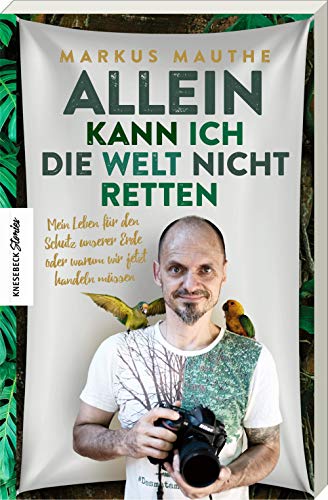 Allein kann ich die Welt nicht retten: Mein Leben für den Schutz unserer Erde oder warum wir jetzt handeln müssen von Knesebeck Von Dem GmbH