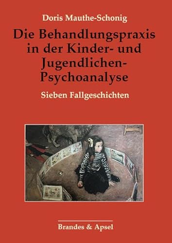 Die Behandlungspraxis in der Kinder- und Jugendlichen-Psychoanalyse: Sieben Fallgeschichten Die Behandlungspraxis in der Kinder- und Jugendlichen-Psychoanalyse: Sieben Fallgeschichten