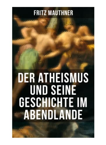 Der Atheismus und seine Geschichte im Abendlande: Geschichte Gottes + Pelagianische und manichäische Ketzerei + Geschichte des Teufels + Abu Bekr ibn ... + Meister Eckhart + Hexenreligion... Der Atheismus und seine Geschichte im Abendlande: Geschichte Gottes + Pelagianische und manichäische Ketzerei + Geschichte des Teufels + Abu Bekr ibn ... + Meister Eckhart + Hexenreligion...