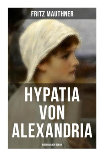 Hypatia von Alexandria: Historischer Roman: Lebensgeschichte der berühmten Mathematikerin, Astronomin und Philosophin von Musaicum Books