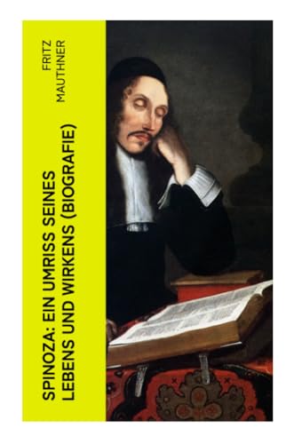 Spinoza: Ein Umriss seines Lebens und Wirkens (Biografie): Baruch de Spinoza - Lebensgeschichte, Philosophie und Theologie von e-artnow