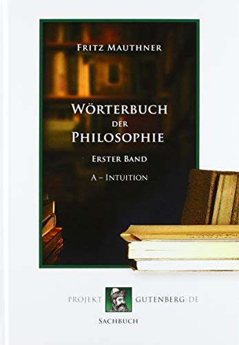 Wörterbuch der Philosophie. Erster Band. A - Intuition Wörterbuch der Philosophie. Erster Band. A - Intuition