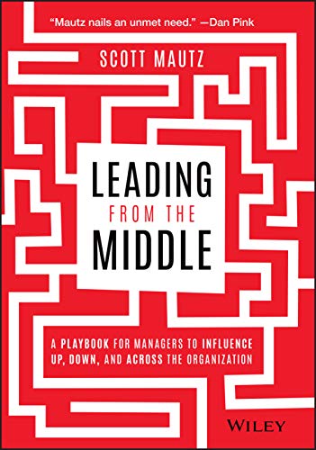 Leading from the Middle: A Playbook for Managers to Influence Up, Down, and Across the Organization von Wiley