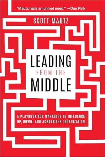 Leading from the Middle: A Playbook for Managers to Influence Up, Down, and Across the Organization von Wiley