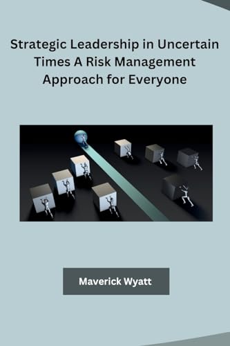 Strategic Leadership in Uncertain Times A Risk Management Approach for Everyone von Independent