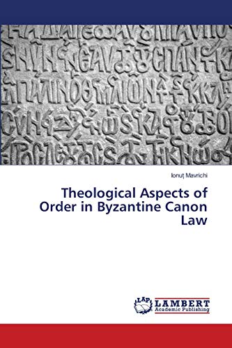 Theological Aspects of Order in Byzantine Canon Law von LAP Lambert Academic Publishing