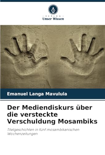 Der Mediendiskurs über die versteckte Verschuldung Mosambiks: Titelgeschichten in fünf mosambikanischen Wochenzeitungen von Verlag Unser Wissen