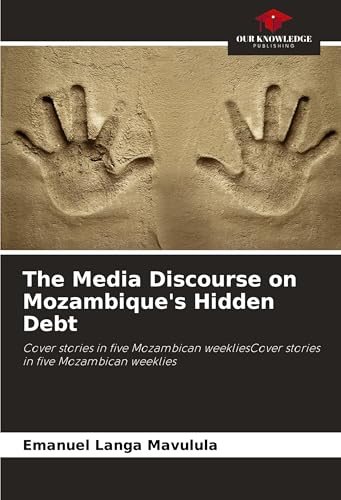 The Media Discourse on Mozambique's Hidden Debt: Cover stories in five Mozambican weekliesCover stories in five Mozambican weeklies von Our Knowledge Publishing