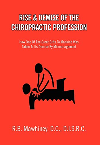 Rise & Demise of the Chiropractic Profession: How One of the Great Gifts to Mankind Was Taken to Its Demise by Mismanagement von Xlibris Corporation