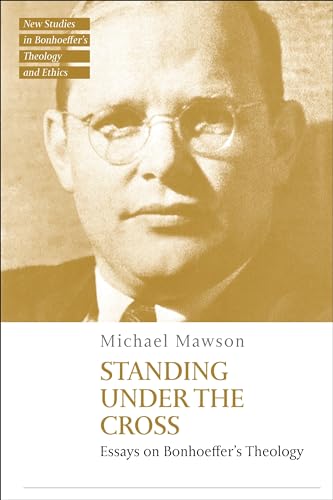 Standing under the Cross: Essays on Bonhoeffer’s Theology (T&T Clark New Studies in Bonhoeffer’s Theology and Ethics)