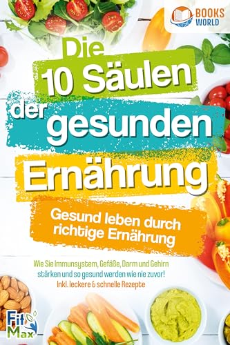 Die 10 Säulen der gesunden Ernährung - Gesund leben durch richtige Ernährung: Wie Sie Immunsystem, Gefäße, Darm und Gehirn stärken und so gesund werden wie nie zuvor! Inkl. leckere & schnelle Rezepte von EoB