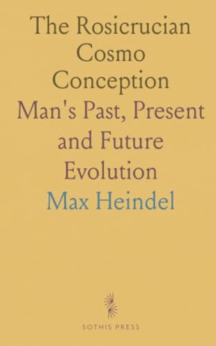 The Rosicrucian Cosmo Conception: Man's Past, Present and Future Evolution von Sothis Press