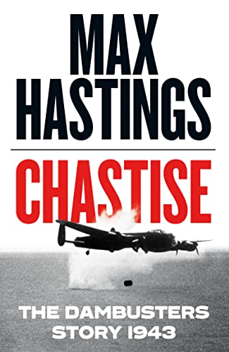 Chastise: A thrilling military history book about the Dambusters raid in World War II by the Sunday Times bestselling author Chastise: A thrilling military history book about the Dambusters raid in World War II by the Sunday Times bestselling author