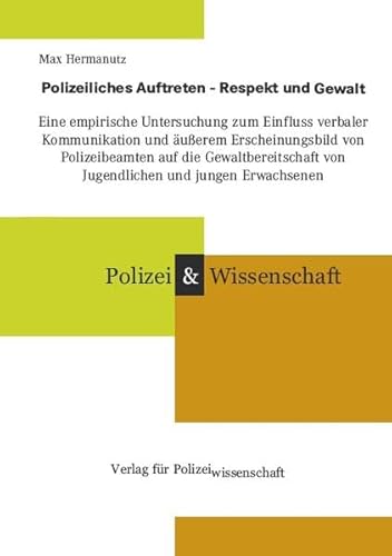 Polizeiliches Auftreten - Respekt und Gewalt: Eine empirische Untersuchung zum Einfluss verbaler Kommunikation und äußerem Erscheinungsbild von ... (Schriftenreihe Polizei & Wissenschaft) von Verlag f. Polizeiwissens.