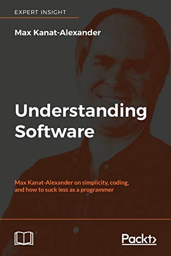 Understanding Software: Max Kanat-Alexander on simplicity, coding, and how to suck less as a programmer von Packt Publishing