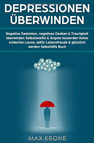 Depressionen überwinden: Negative Gedanken, negatives Denken & Traurigkeit überwinden Selbstzweifel & Ängste loswerden Keine schlechte Laune, dafür Lebensfreude & glücklich werden Selbsthilfe Buch von epubli