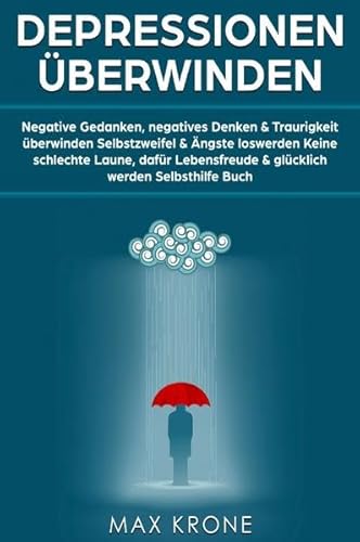 Depressionen überwinden: Negative Gedanken, negatives Denken & Traurigkeit überwinden Selbstzweifel & Ängste loswerden Keine schlechte Laune, ... & glücklich werden Selbsthilfe Buch Depressionen überwinden: Negative Gedanken, negatives Denken & Traurigkeit überwinden Selbstzweifel & Ängste loswerden Keine schlechte Laune, ... & glücklich werden Selbsthilfe Buch