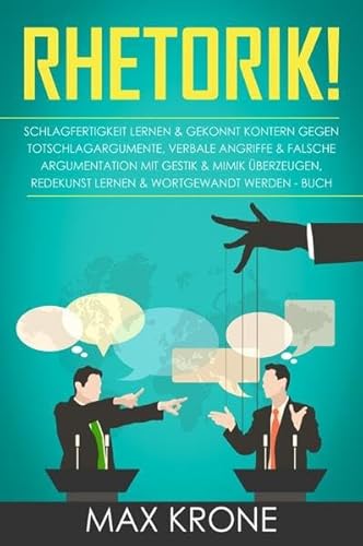 Rhetorik!: Schlagfertigkeit lernen & gekonnt kontern gegen Totschlagargumente, verbale angriffe & falsche Argumentation Mit Gestik & Mimik ... lernen & Wortgewandt werden - Buch