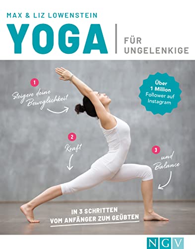 Yoga für Ungelenkige: In 3 Schritten vom Anfänger zum Geübten