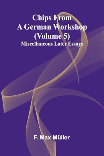 Chips from a German Workshop (Volume 5); Miscellaneous Later Essays von Alpha Edition