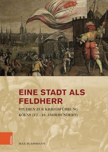 Eine Stadt als Feldherr: Studien zur Kriegsführung Kölns (12.-18. Jahrhundert) (Stadt und Gesellschaft / Studien zur Rheinischen Landesgeschichte) von Böhlau Verlag Köln