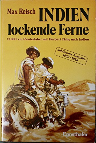Indien - Lockende Ferne: Max Reisch und Herbert Tichy - erstmals mit dem Motorrad am Landweg nach Indien - 13000 Km im Jahre 1933 durch den Balkan, ... Irak, Persien und Belutschistan nach Indien
