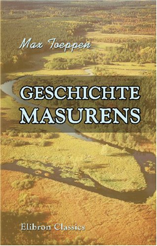 Geschichte Masurens: Ein Beitrag zur preussischen Landes- und Kulturgeschichte. Nach gedruckten und ungedruckten Quellen dargestellt von Adamant Media Corporation