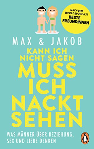 Kann ich nicht sagen, muss ich nackt sehen: Was Männer über Beziehung, Sex und Liebe denken – Nach dem Erfolgspodcast BESTE FREUNDINNEN