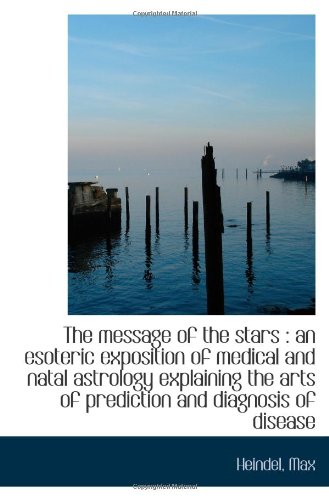 The message of the stars : an esoteric exposition of medical and natal astrology explaining the arts von BiblioBazaar