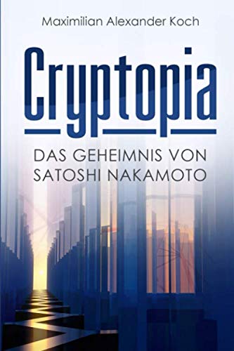 Cryptopia: Das Geheimnis von Satoshi Nakamoto (Der 1. Roman über Kryptowährungen, Cyberpunk, Wissenschaftsthriller, Bildungsroman, künstliche Intelligenz, Near Future Sci-Fi)