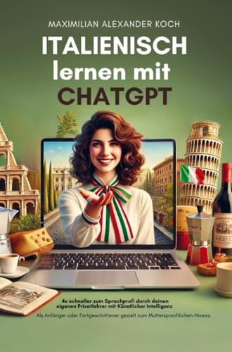 Italienisch lernen mit ChatGPT: 4x schneller zum Sprachprofi durch deinen eigenen Privatlehrer mit Künstlicher Intelligenz: Als Anfänger oder Fortgeschrittener gezielt zum Muttersprach-Niveau von Bookmundo