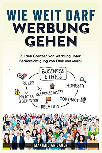 Wie weit darf Werbung gehen: Zu den Grenzen von Werbung unter Berücksichtigung von Ethik und Moral