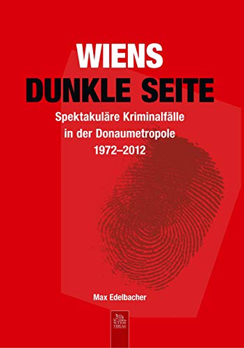 Wiens dunkle Seite: Spektakuläre Kriminalfälle in der Donaumetropole 1972-2012