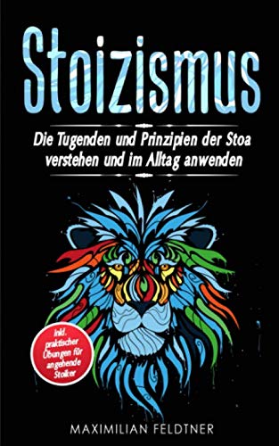 Stoizismus: Die Tugenden und Prinzipien der Stoa verstehen und im Alltag anwenden | inkl. praktischer Übungen für angehende Stoiker Stoizismus: Die Tugenden und Prinzipien der Stoa verstehen und im Alltag anwenden | inkl. praktischer Übungen für angehende Stoiker