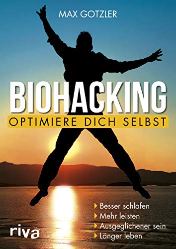 Biohacking – Optimiere dich selbst: Besser schlafen. Mehr leisten. Ausgeglichener sein. Länger leben