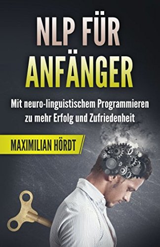 NLP für Anfänger: Mit neuro-linguistischem Programmieren zu mehr Erfolg und Zufriedenheit von Independently published