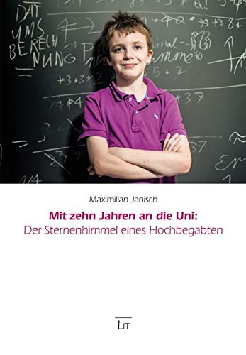 Mit zehn Jahren an die Uni: Der Sternenhimmel eines Hochbegabten: Unter Mitarbeit von Thomas Drisch, Vater von Maximilian Mit zehn Jahren an die Uni: Der Sternenhimmel eines Hochbegabten: Unter Mitarbeit von Thomas Drisch, Vater von Maximilian