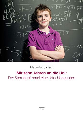 Mit zehn Jahren an die Uni: Der Sternenhimmel eines Hochbegabten: Unter Mitarbeit von Thomas Drisch, Vater von Maximilian