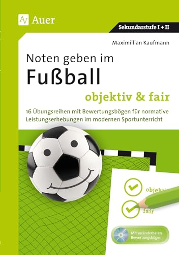 Noten geben im Fußball - objektiv & fair: 16 Übungsreihen mit Bewertungsbögen für normative Leistungserhebungen im modernen Sportunterricht (5. bis 13. Klasse)