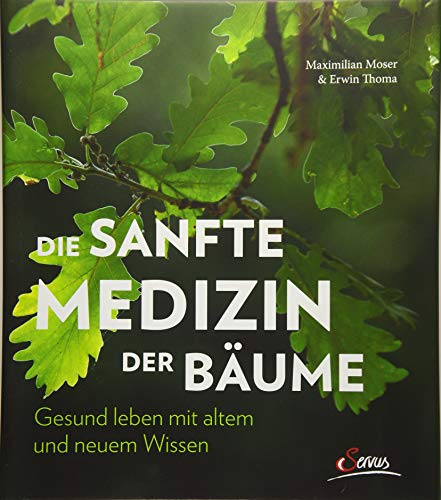 Die sanfte Medizin der Bäume: Gesund leben mit altem und neuem Wissen