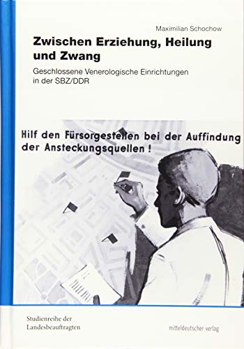 Zwischen Erziehung, Heilung und Zwang: Geschlossene Venerologische Einrichtungen in der SBZ/DDR (Studienreihe der Landesbeauftragten für die ... der ehemaligen DDR in Sachsen-Anhalt, Sonderband) von Mitteldeutscher Verlag