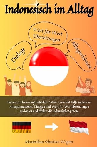Indonesisch im Alltag: Indonesisch lernen auf natürliche Weise. Lerne mit Hilfe zahlreicher Alltagssituationen, Dialogen und einer Wort für Wortübersetzung spielerisch und e Indonesisch im Alltag: Indonesisch lernen auf natürliche Weise. Lerne mit Hilfe zahlreicher Alltagssituationen, Dialogen und einer Wort für Wortübersetzung spielerisch und e
