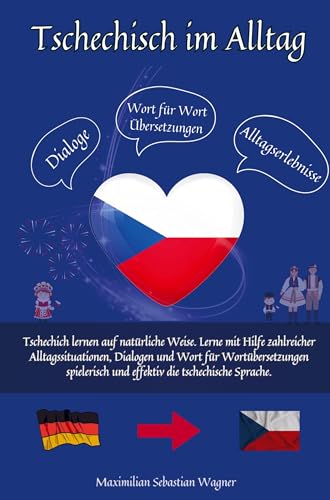 Tschechisch im Alltag: Tschechisch lernen auf natürliche Weise. Lerne mit Hilfe zahlreicher Alltagssituationen, Dialogen und einer Wort für Wortübersetzung spielerisch und e Tschechisch im Alltag: Tschechisch lernen auf natürliche Weise. Lerne mit Hilfe zahlreicher Alltagssituationen, Dialogen und einer Wort für Wortübersetzung spielerisch und e