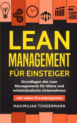 Lean Management für Einsteiger: Grundlagen des Lean Managements für kleine und mittelständische Unternehmen – mit vielen Praxisbeispielen
