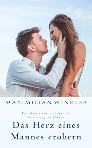 Das Herz eines Mannes erobern: Die Kunst eine erfolgreiche Beziehung zu führen von CREATESPACE