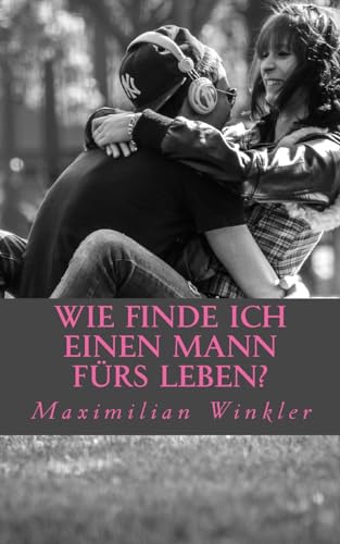 Wie finde ich einen Mann fürs Leben?: Leitfaden um den richtigen Partner zu finden Wie finde ich einen Mann fürs Leben?: Leitfaden um den richtigen Partner zu finden von CREATESPACE