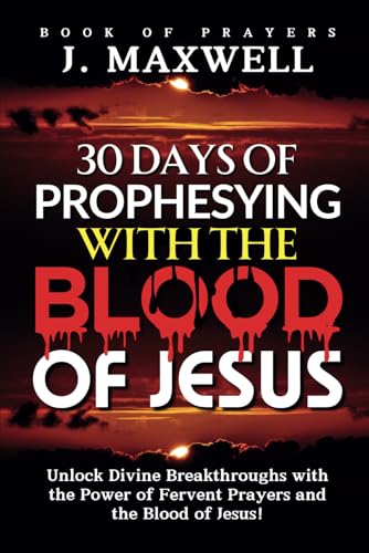 30 Days of Prophesying with the Blood of Jesus: Unlock Divine Breakthroughs with the Power of Fervent Prayers and the Blood of Jesus! (Prophesying Prayer Books) von Independently published